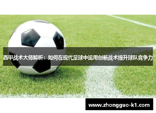 西甲战术大师解析:如何在现代足球中运用创新战术提升球队竞争力 西甲战术大师解析:如何在现代足球中运用创新战术提升球队竞争力