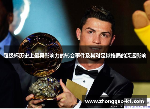 超级杯历史上最具影响力的转会事件及其对足球格局的深远影响 超级杯历史上最具影响力的转会事件及其对足球格局的深远影响