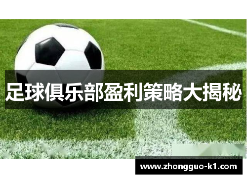 足球俱乐部盈利策略大揭秘 足球俱乐部盈利策略大揭秘