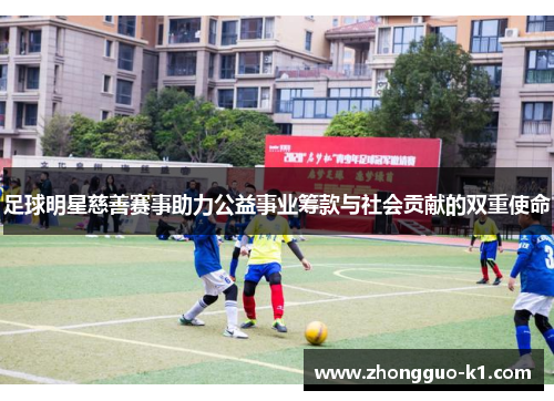 足球明星慈善赛事助力公益事业筹款与社会贡献的双重使命 足球明星慈善赛事助力公益事业筹款与社会贡献的双重使命