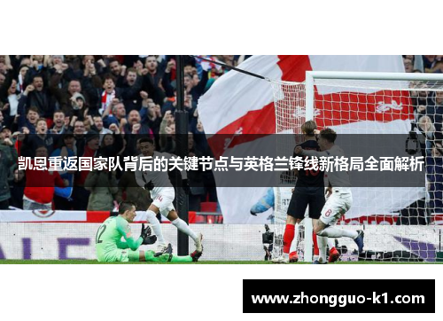 凯恩重返国家队背后的关键节点与英格兰锋线新格局全面解析 凯恩重返国家队背后的关键节点与英格兰锋线新格局全面解析