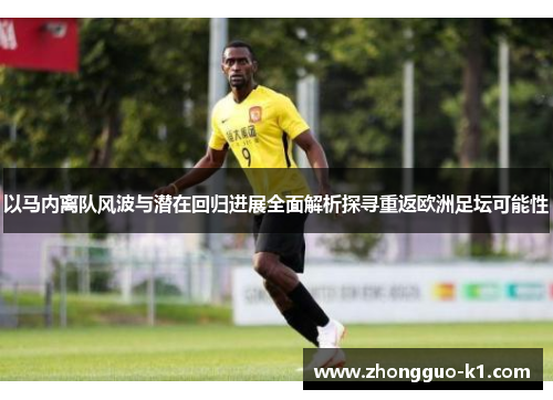 以马内离队风波与潜在回归进展全面解析探寻重返欧洲足坛可能性 以马内离队风波与潜在回归进展全面解析探寻重返欧洲足坛可能性