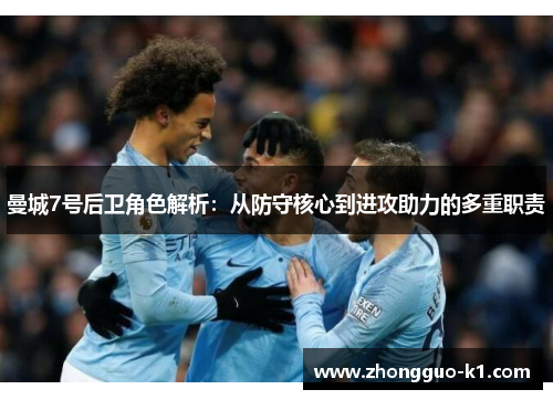 曼城7号后卫角色解析:从防守核心到进攻助力的多重职责 曼城7号后卫角色解析:从防守核心到进攻助力的多重职责