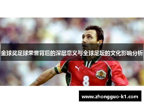 金球奖足球荣誉背后的深层意义与全球足坛的文化影响分析 金球奖足球荣誉背后的深层意义与全球足坛的文化影响分析