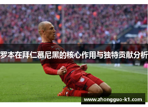 罗本在拜仁慕尼黑的核心作用与独特贡献分析 罗本在拜仁慕尼黑的核心作用与独特贡献分析