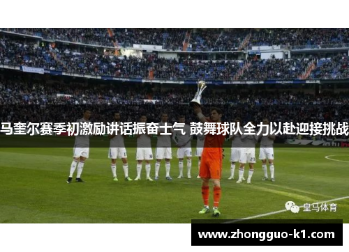 马奎尔赛季初激励讲话振奋士气 鼓舞球队全力以赴迎接挑战