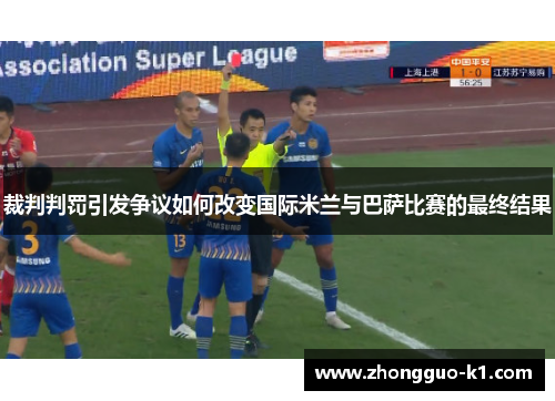 裁判判罚引发争议如何改变国际米兰与巴萨比赛的最终结果