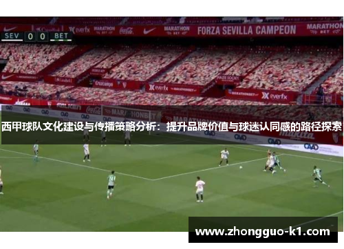 西甲球队文化建设与传播策略分析：提升品牌价值与球迷认同感的路径探索