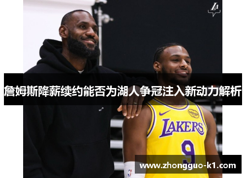 詹姆斯降薪续约能否为湖人争冠注入新动力解析