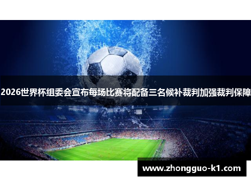 2026世界杯组委会宣布每场比赛将配备三名候补裁判加强裁判保障