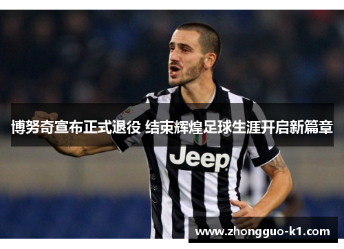博努奇宣布正式退役 结束辉煌足球生涯开启新篇章