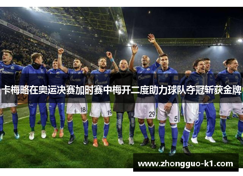 卡梅略在奥运决赛加时赛中梅开二度助力球队夺冠斩获金牌