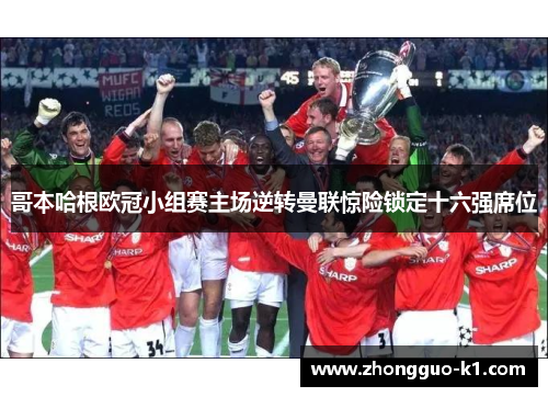 哥本哈根欧冠小组赛主场逆转曼联惊险锁定十六强席位