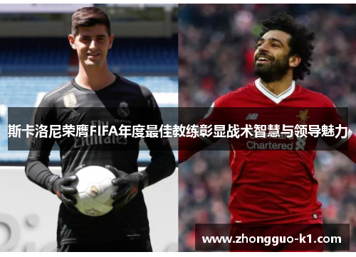 斯卡洛尼荣膺FIFA年度最佳教练彰显战术智慧与领导魅力