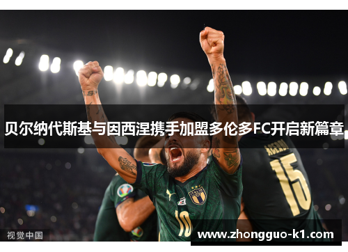 贝尔纳代斯基与因西涅携手加盟多伦多FC开启新篇章