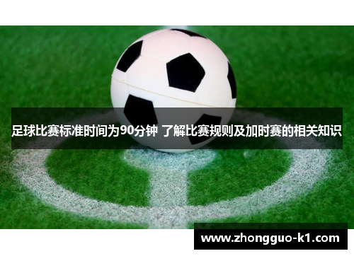 足球比赛标准时间为90分钟 了解比赛规则及加时赛的相关知识