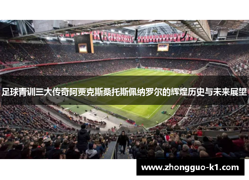 足球青训三大传奇阿贾克斯桑托斯佩纳罗尔的辉煌历史与未来展望
